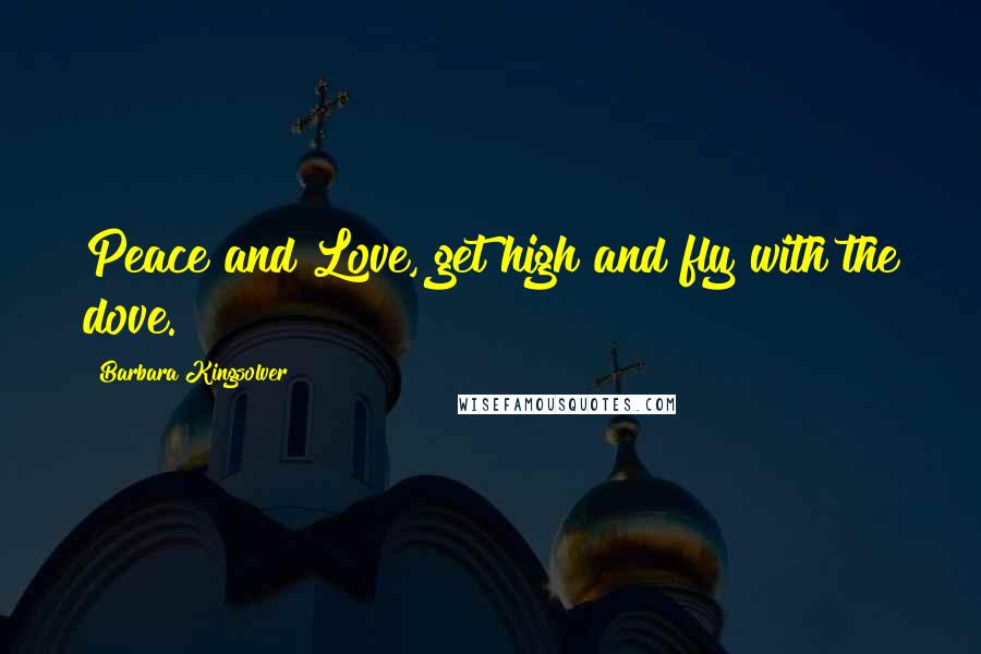 Barbara Kingsolver Quotes: Peace and Love, get high and fly with the dove.