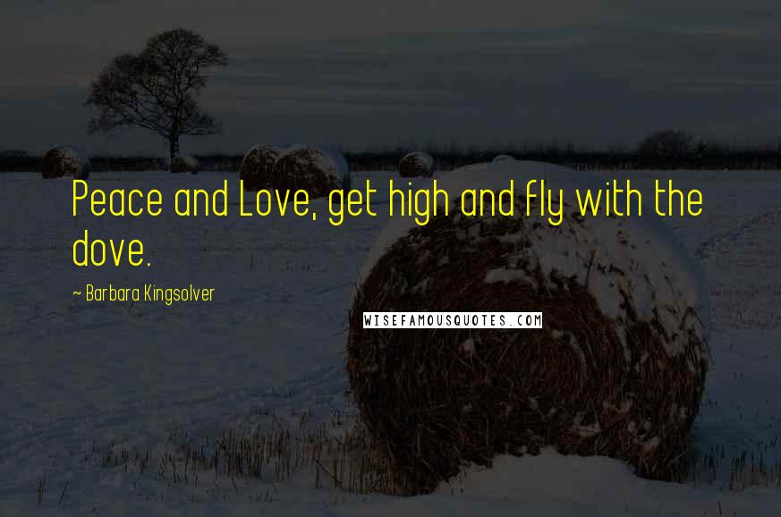 Barbara Kingsolver Quotes: Peace and Love, get high and fly with the dove.
