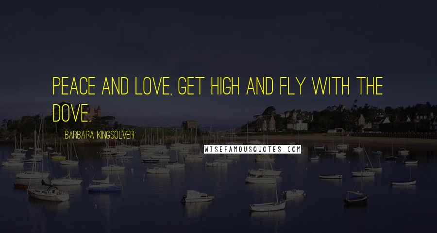 Barbara Kingsolver Quotes: Peace and Love, get high and fly with the dove.