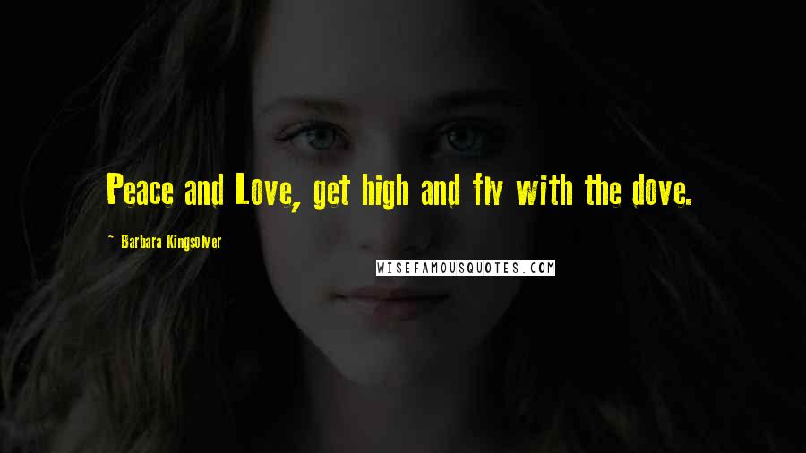 Barbara Kingsolver Quotes: Peace and Love, get high and fly with the dove.