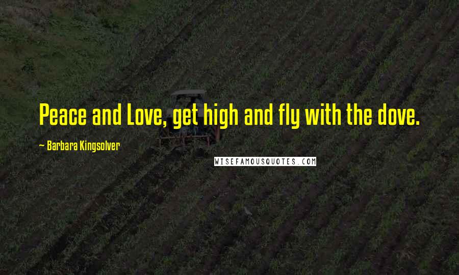 Barbara Kingsolver Quotes: Peace and Love, get high and fly with the dove.