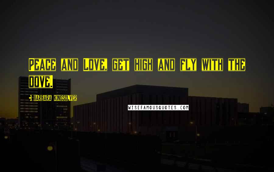Barbara Kingsolver Quotes: Peace and Love, get high and fly with the dove.