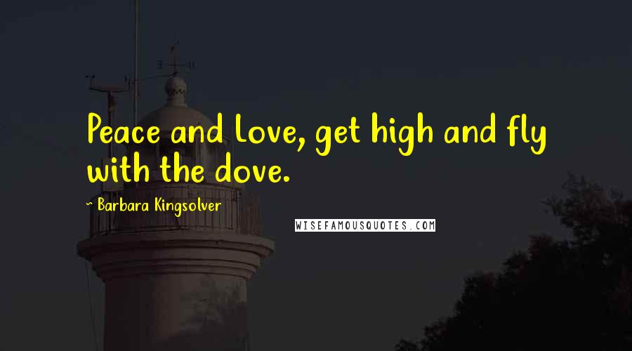 Barbara Kingsolver Quotes: Peace and Love, get high and fly with the dove.