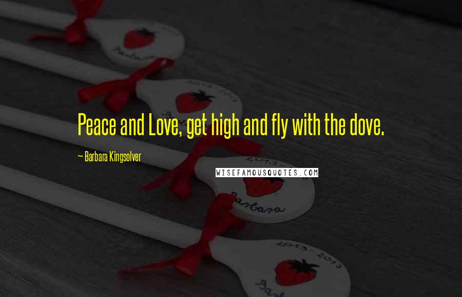 Barbara Kingsolver Quotes: Peace and Love, get high and fly with the dove.