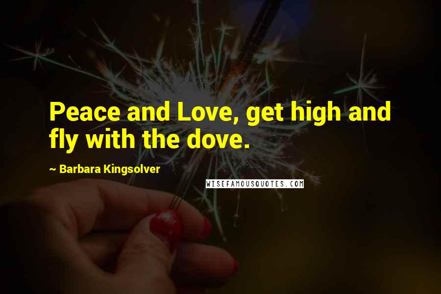 Barbara Kingsolver Quotes: Peace and Love, get high and fly with the dove.