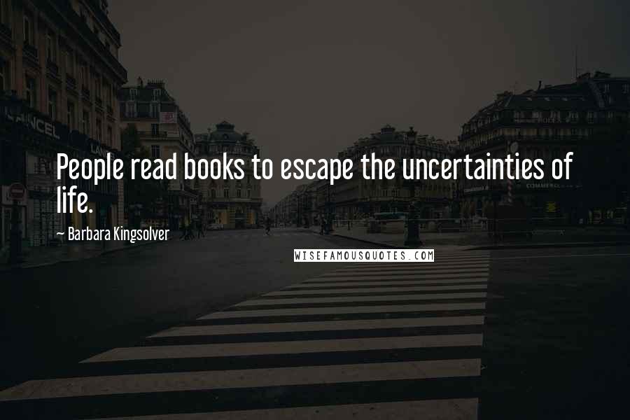 Barbara Kingsolver Quotes: People read books to escape the uncertainties of life.