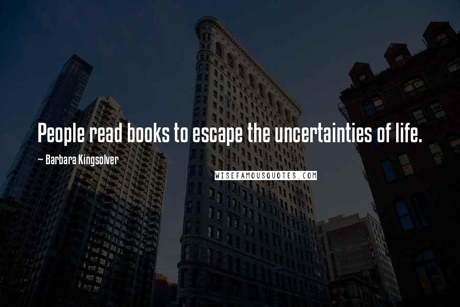 Barbara Kingsolver Quotes: People read books to escape the uncertainties of life.
