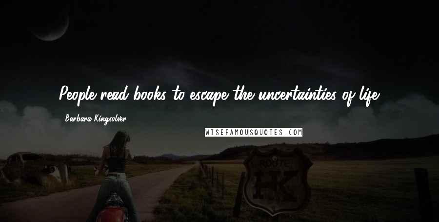 Barbara Kingsolver Quotes: People read books to escape the uncertainties of life.