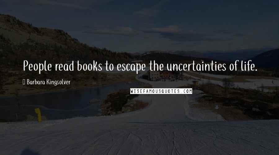 Barbara Kingsolver Quotes: People read books to escape the uncertainties of life.