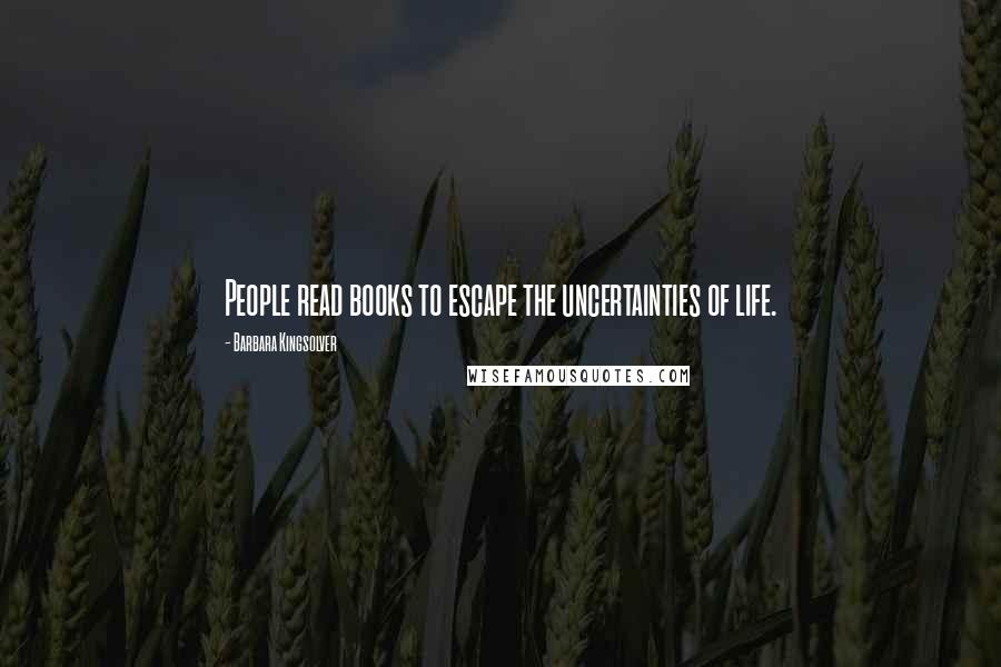 Barbara Kingsolver Quotes: People read books to escape the uncertainties of life.