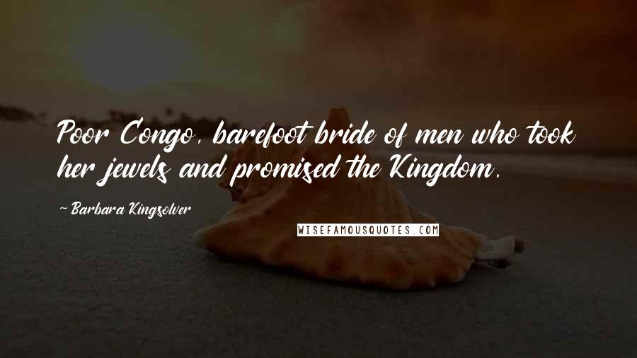 Barbara Kingsolver Quotes: Poor Congo, barefoot bride of men who took her jewels and promised the Kingdom.