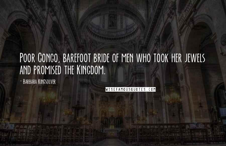 Barbara Kingsolver Quotes: Poor Congo, barefoot bride of men who took her jewels and promised the Kingdom.