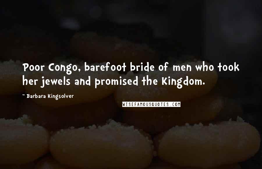 Barbara Kingsolver Quotes: Poor Congo, barefoot bride of men who took her jewels and promised the Kingdom.