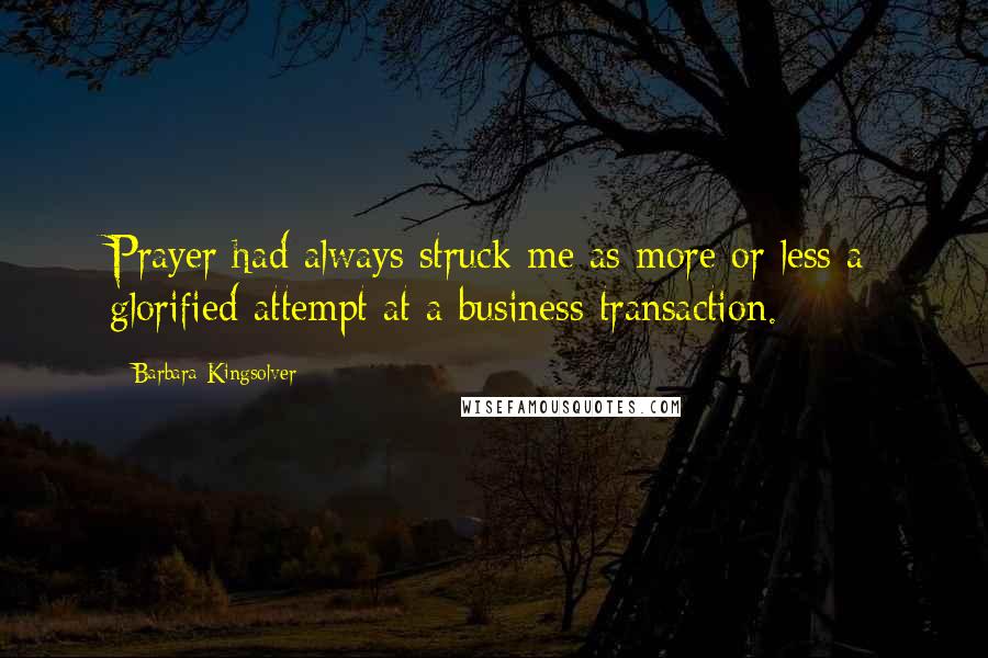 Barbara Kingsolver Quotes: Prayer had always struck me as more or less a glorified attempt at a business transaction.