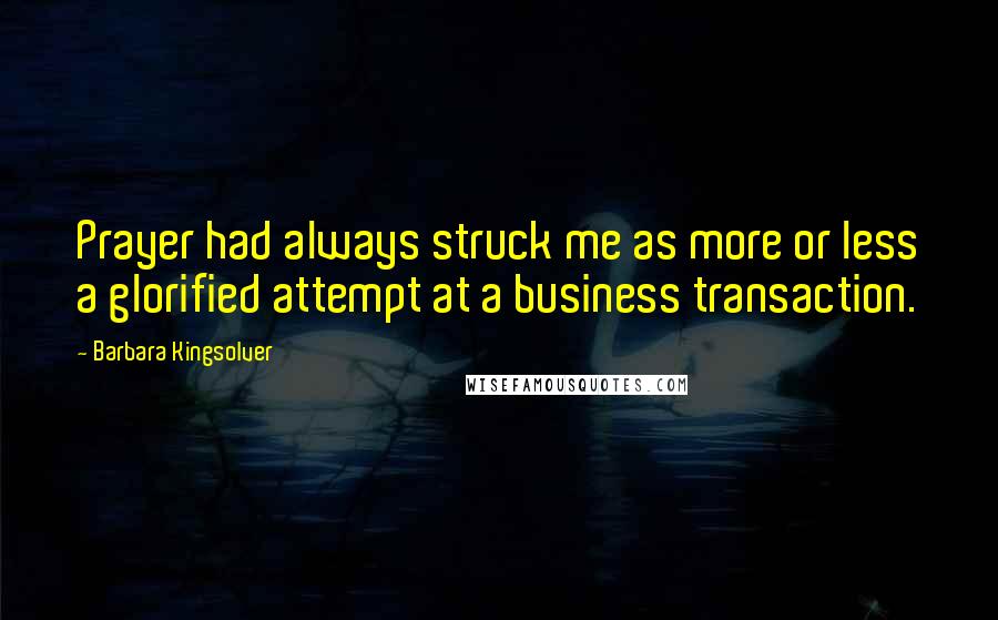 Barbara Kingsolver Quotes: Prayer had always struck me as more or less a glorified attempt at a business transaction.