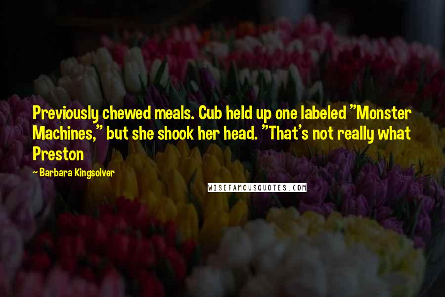 Barbara Kingsolver Quotes: Previously chewed meals. Cub held up one labeled "Monster Machines," but she shook her head. "That's not really what Preston