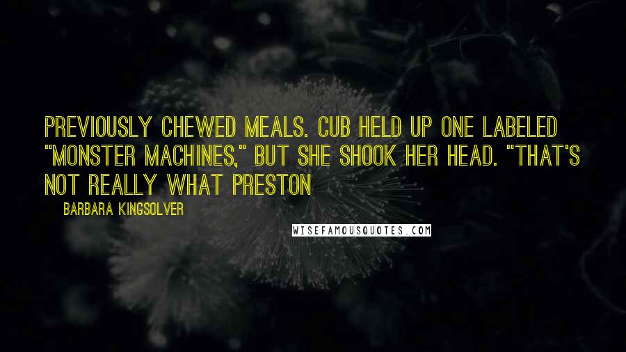 Barbara Kingsolver Quotes: Previously chewed meals. Cub held up one labeled "Monster Machines," but she shook her head. "That's not really what Preston