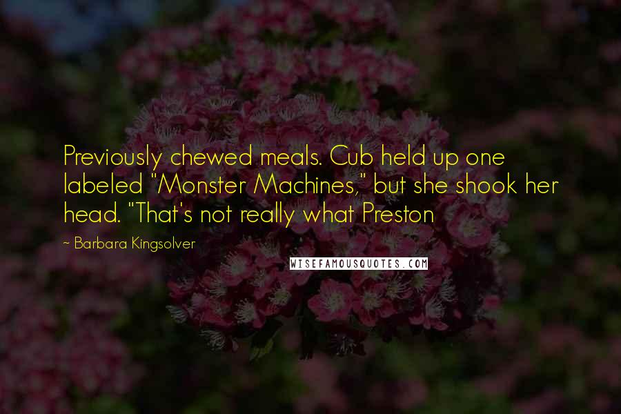 Barbara Kingsolver Quotes: Previously chewed meals. Cub held up one labeled "Monster Machines," but she shook her head. "That's not really what Preston