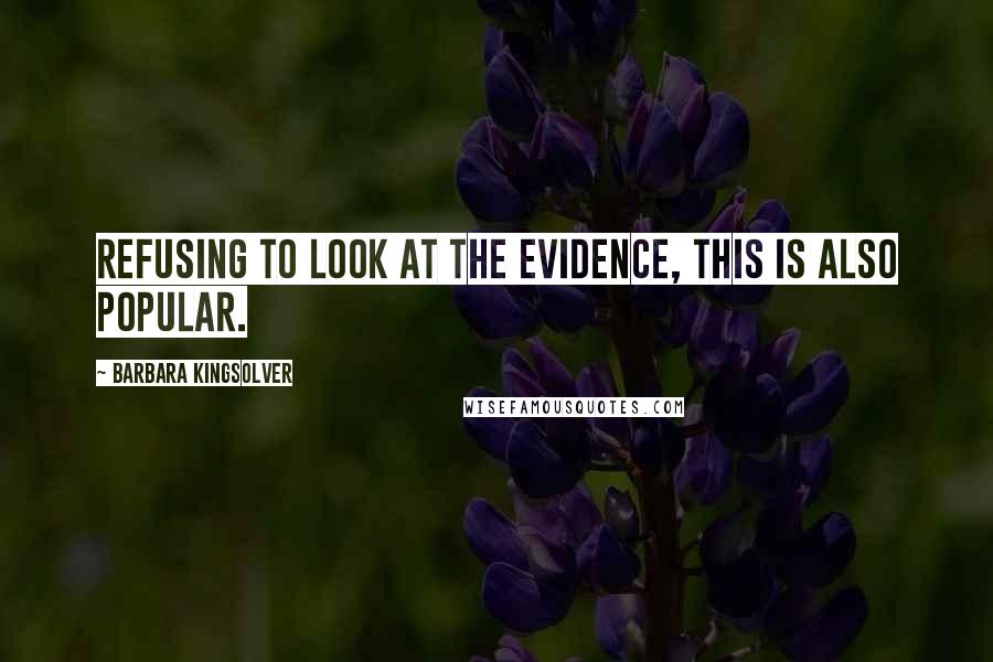Barbara Kingsolver Quotes: Refusing to look at the evidence, this is also popular.