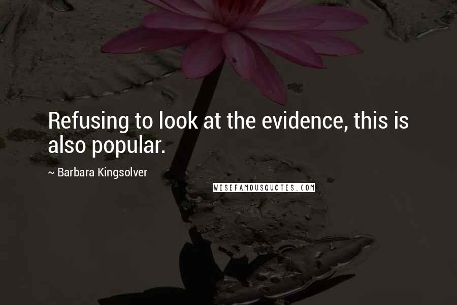 Barbara Kingsolver Quotes: Refusing to look at the evidence, this is also popular.