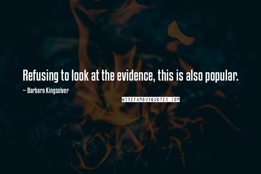 Barbara Kingsolver Quotes: Refusing to look at the evidence, this is also popular.