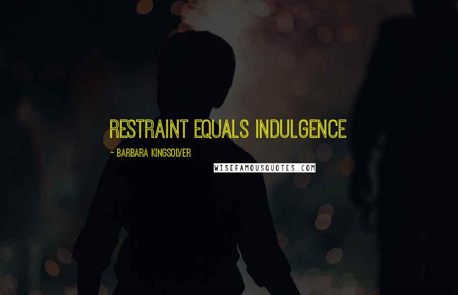 Barbara Kingsolver Quotes: restraint equals indulgence