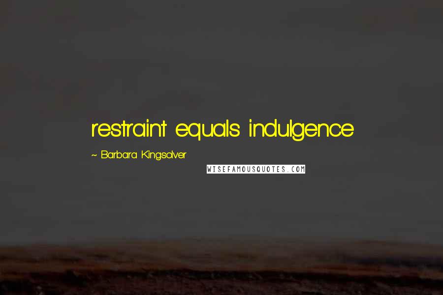 Barbara Kingsolver Quotes: restraint equals indulgence