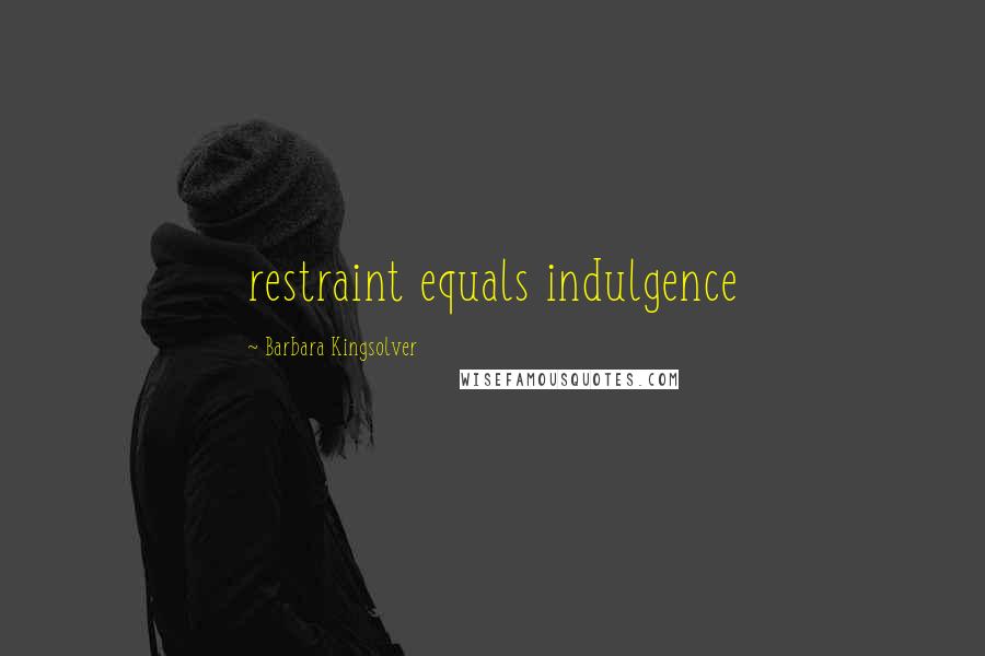 Barbara Kingsolver Quotes: restraint equals indulgence