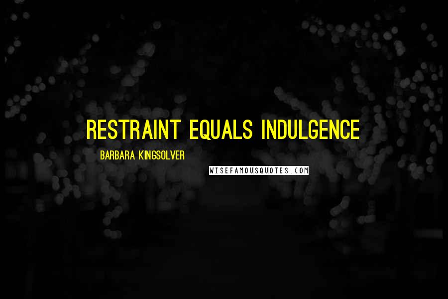 Barbara Kingsolver Quotes: restraint equals indulgence
