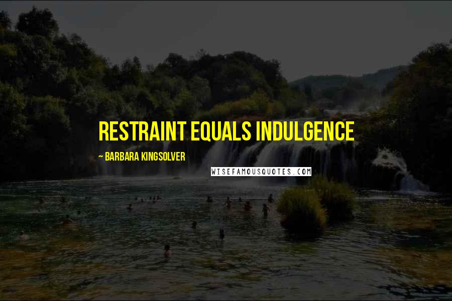 Barbara Kingsolver Quotes: restraint equals indulgence