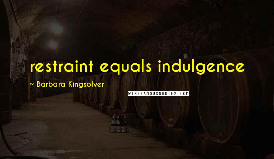 Barbara Kingsolver Quotes: restraint equals indulgence