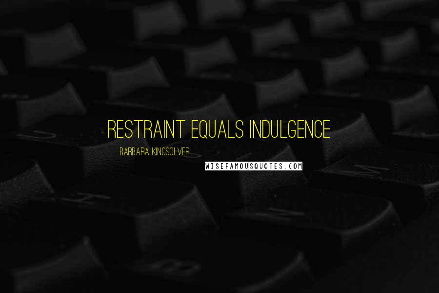 Barbara Kingsolver Quotes: restraint equals indulgence