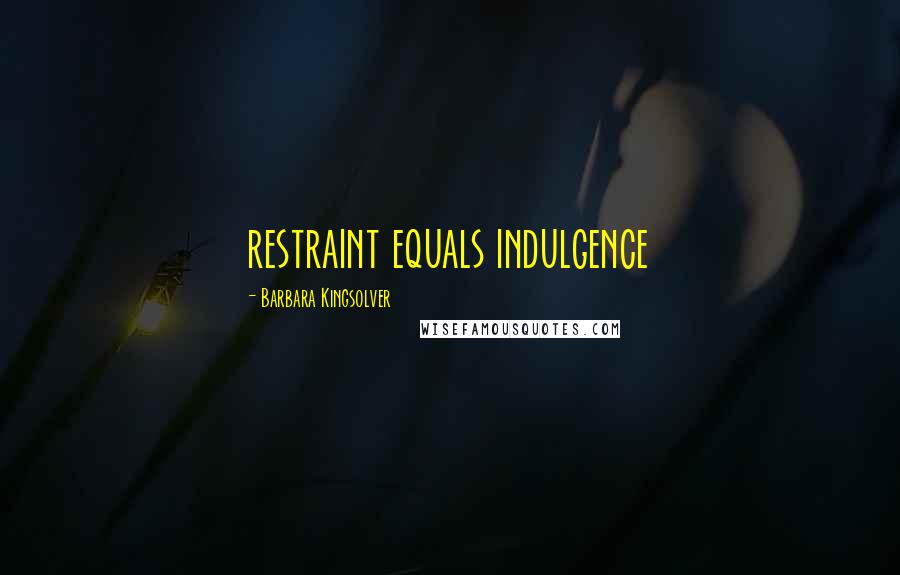 Barbara Kingsolver Quotes: restraint equals indulgence