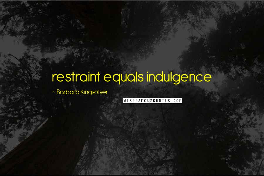 Barbara Kingsolver Quotes: restraint equals indulgence