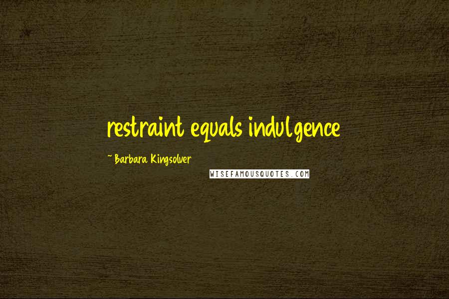 Barbara Kingsolver Quotes: restraint equals indulgence