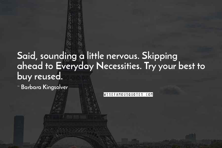 Barbara Kingsolver Quotes: Said, sounding a little nervous. Skipping ahead to Everyday Necessities. Try your best to buy reused.