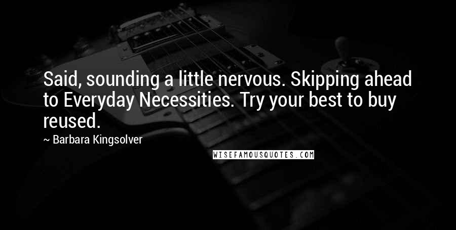 Barbara Kingsolver Quotes: Said, sounding a little nervous. Skipping ahead to Everyday Necessities. Try your best to buy reused.