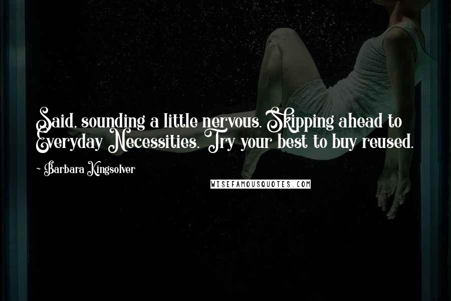 Barbara Kingsolver Quotes: Said, sounding a little nervous. Skipping ahead to Everyday Necessities. Try your best to buy reused.