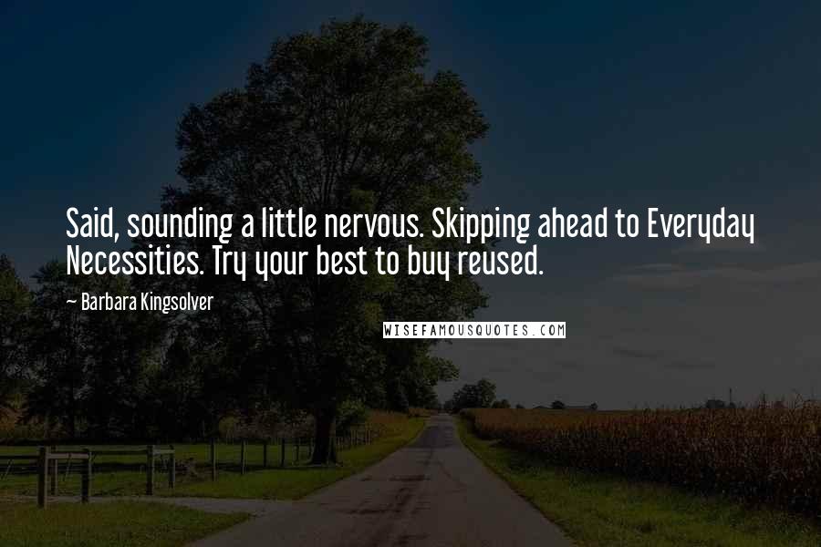 Barbara Kingsolver Quotes: Said, sounding a little nervous. Skipping ahead to Everyday Necessities. Try your best to buy reused.
