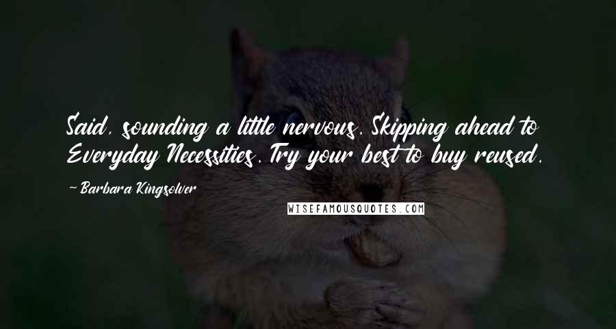 Barbara Kingsolver Quotes: Said, sounding a little nervous. Skipping ahead to Everyday Necessities. Try your best to buy reused.