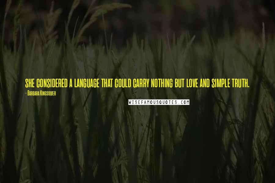 Barbara Kingsolver Quotes: she considered a language that could carry nothing but love and simple truth.