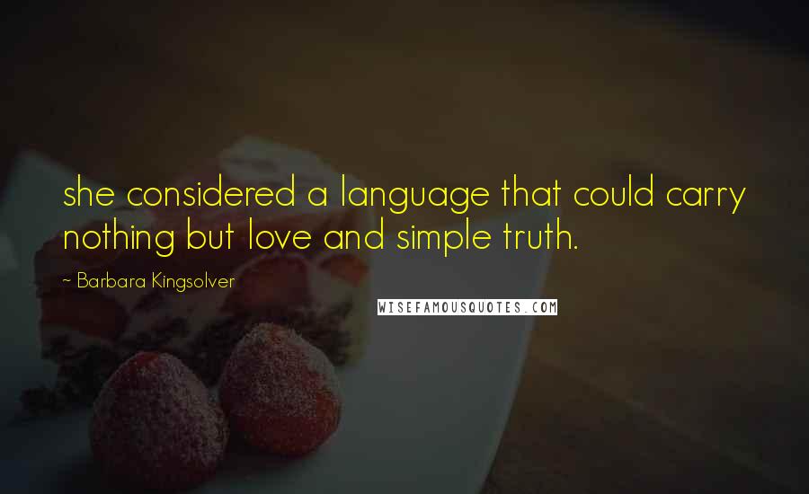Barbara Kingsolver Quotes: she considered a language that could carry nothing but love and simple truth.