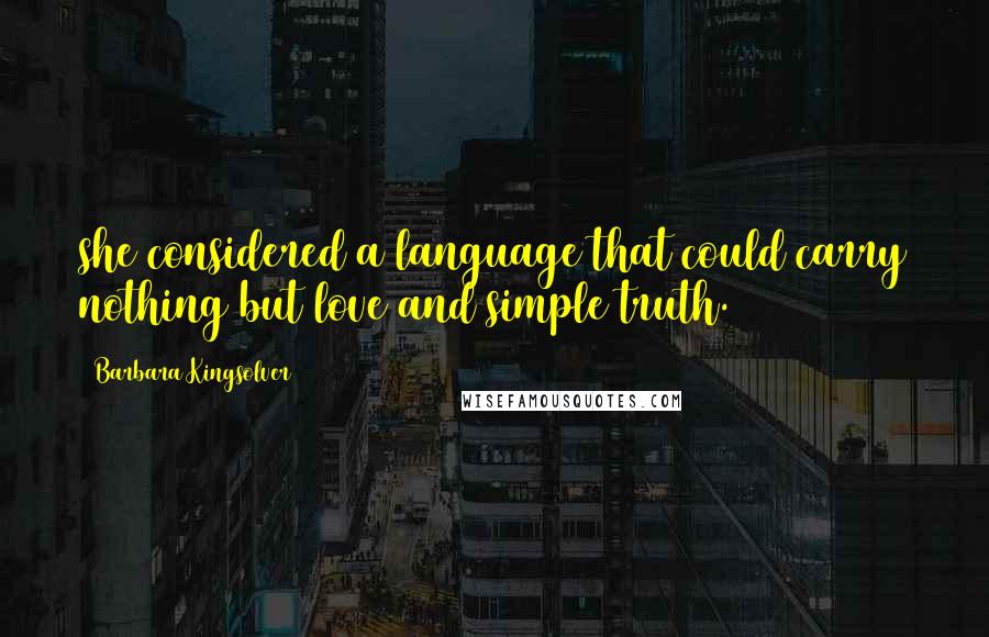 Barbara Kingsolver Quotes: she considered a language that could carry nothing but love and simple truth.