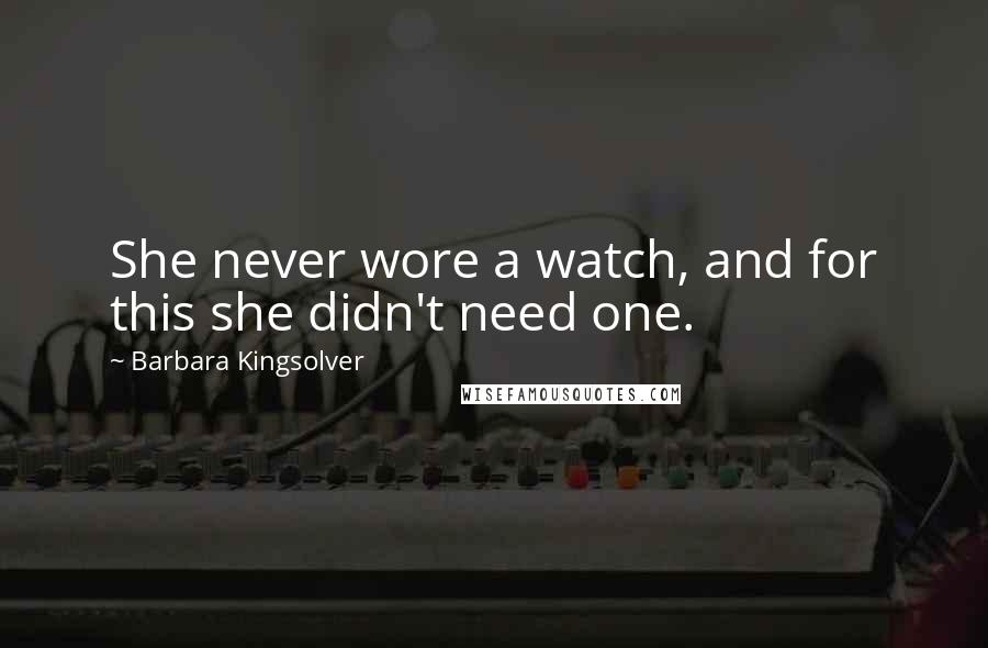 Barbara Kingsolver Quotes: She never wore a watch, and for this she didn't need one.