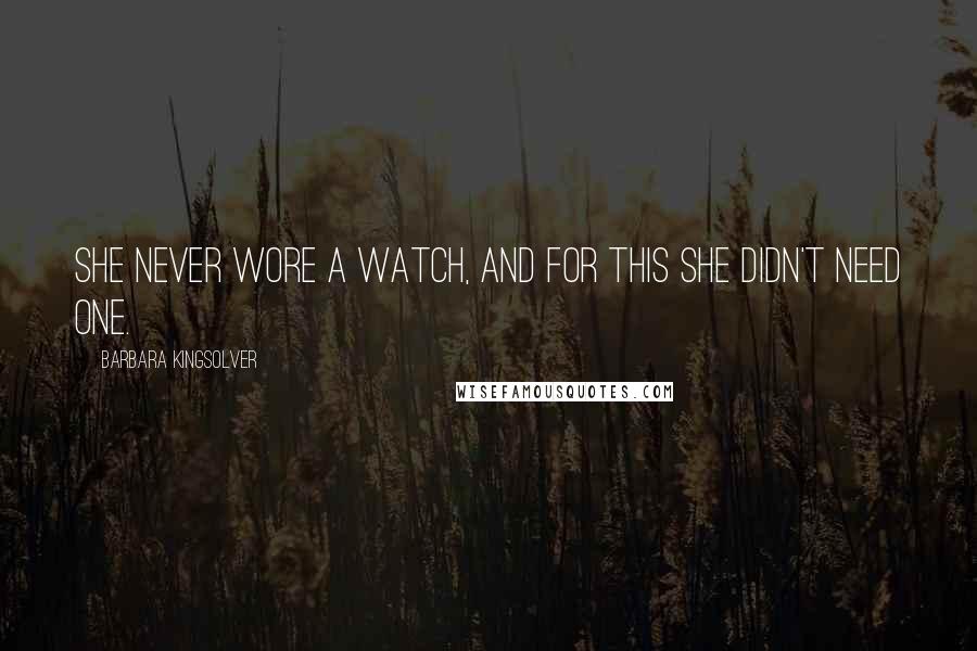Barbara Kingsolver Quotes: She never wore a watch, and for this she didn't need one.