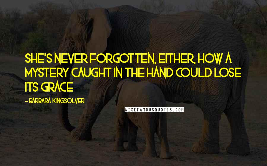 Barbara Kingsolver Quotes: She's never forgotten, either, how a mystery caught in the hand could lose its grace