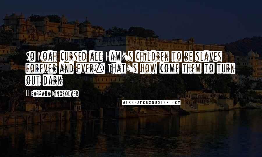 Barbara Kingsolver Quotes: So Noah cursed all Ham's children to be slaves forever and ever. That's how come them to turn out dark