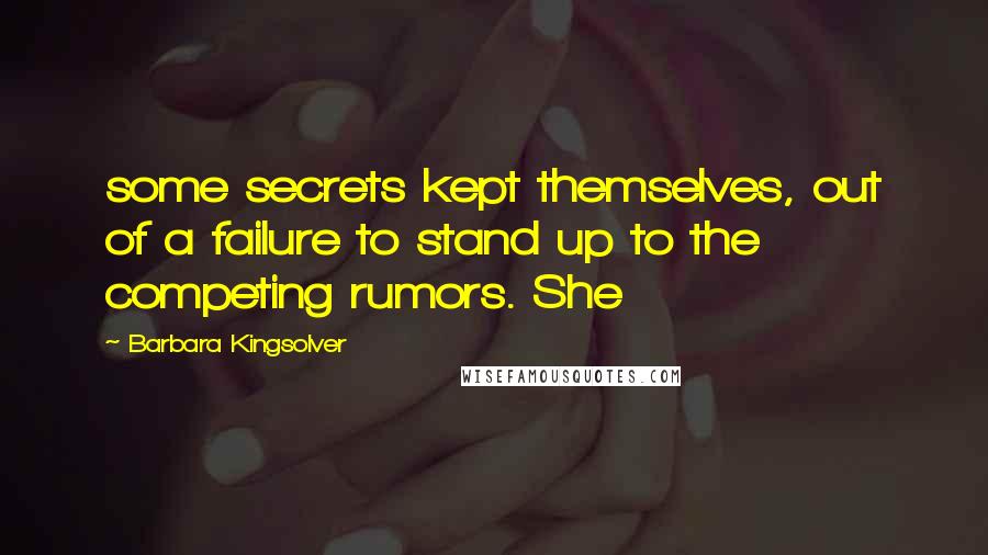 Barbara Kingsolver Quotes: some secrets kept themselves, out of a failure to stand up to the competing rumors. She