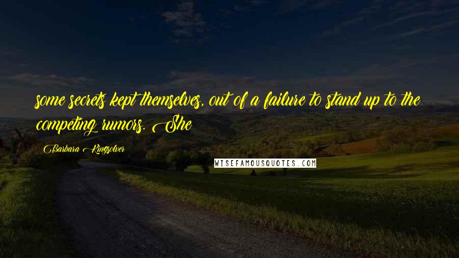 Barbara Kingsolver Quotes: some secrets kept themselves, out of a failure to stand up to the competing rumors. She