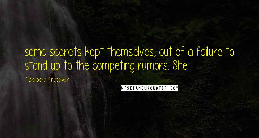 Barbara Kingsolver Quotes: some secrets kept themselves, out of a failure to stand up to the competing rumors. She